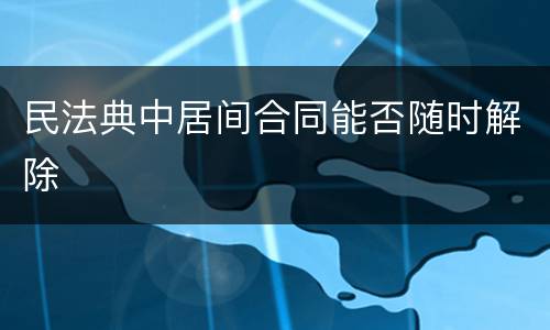 民法典中居间合同能否随时解除