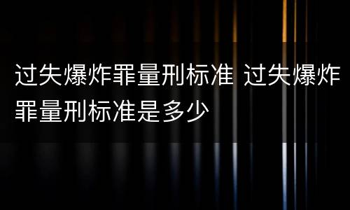 过失爆炸罪量刑标准 过失爆炸罪量刑标准是多少