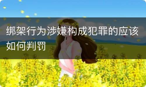绑架行为涉嫌构成犯罪的应该如何判罚