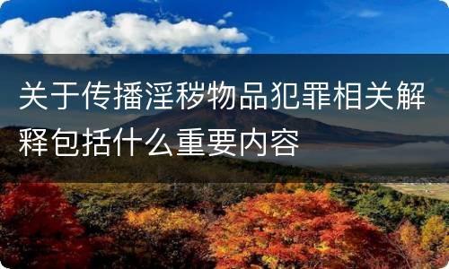 关于传播淫秽物品犯罪相关解释包括什么重要内容