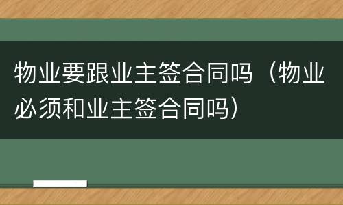 物业要跟业主签合同吗（物业必须和业主签合同吗）