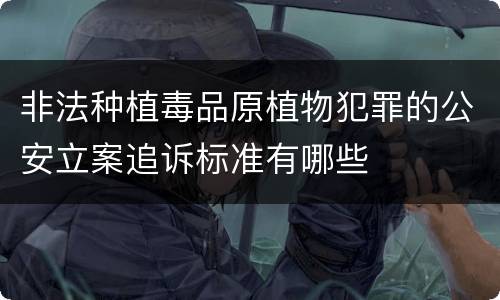 非法种植毒品原植物犯罪的公安立案追诉标准有哪些