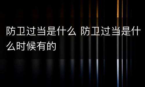 防卫过当是什么 防卫过当是什么时候有的