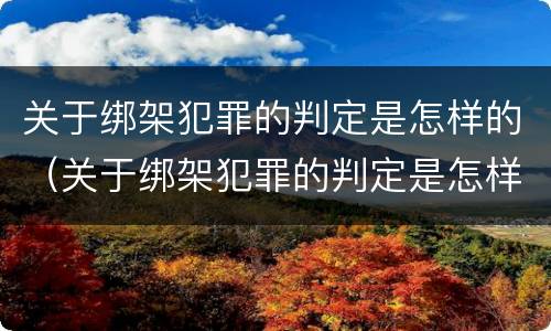 关于绑架犯罪的判定是怎样的（关于绑架犯罪的判定是怎样的呢）