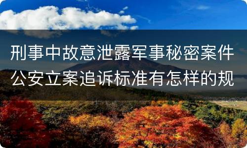 刑事中故意泄露军事秘密案件公安立案追诉标准有怎样的规定