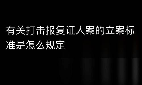 有关打击报复证人案的立案标准是怎么规定