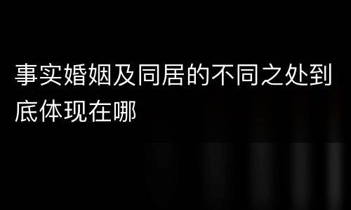 事实婚姻及同居的不同之处到底体现在哪