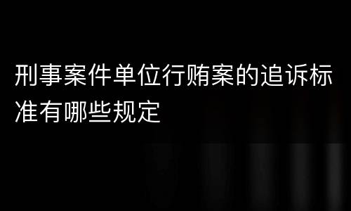 刑事案件单位行贿案的追诉标准有哪些规定