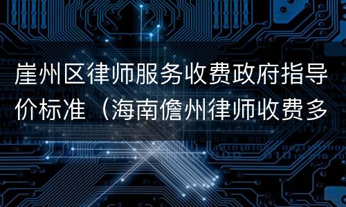 崖州区律师服务收费政府指导价标准（海南儋州律师收费多少钱）