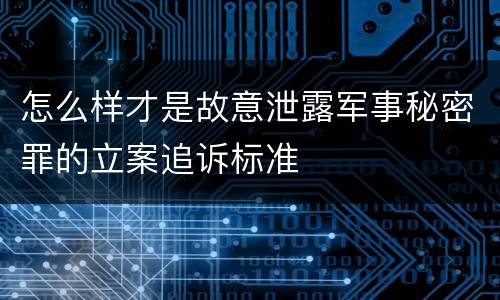 怎么样才是故意泄露军事秘密罪的立案追诉标准
