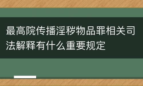 最高院传播淫秽物品罪相关司法解释有什么重要规定