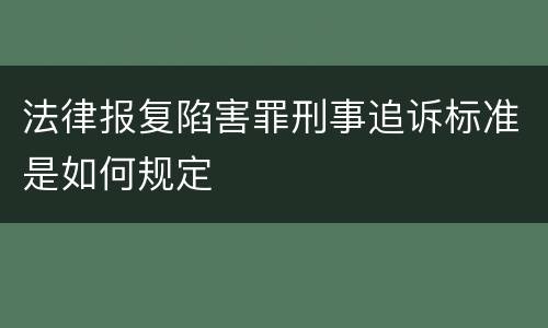 法律报复陷害罪刑事追诉标准是如何规定