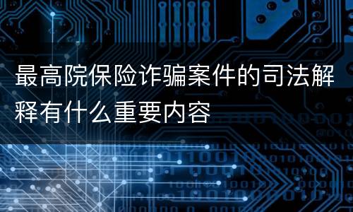 最高院保险诈骗案件的司法解释有什么重要内容
