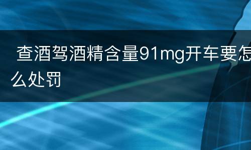  查酒驾酒精含量91mg开车要怎么处罚