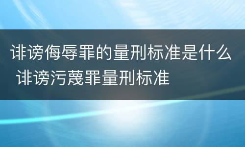 诽谤侮辱罪的量刑标准是什么 诽谤污蔑罪量刑标准