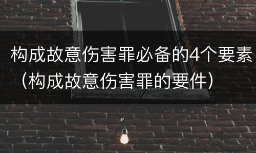 构成故意伤害罪必备的4个要素（构成故意伤害罪的要件）