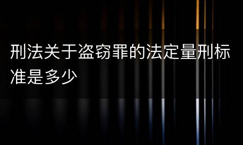 刑法关于盗窃罪的法定量刑标准是多少