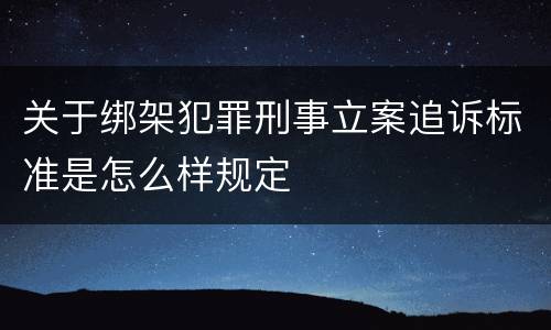 关于绑架犯罪刑事立案追诉标准是怎么样规定