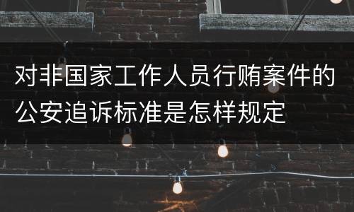 对非国家工作人员行贿案件的公安追诉标准是怎样规定