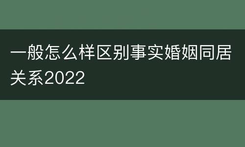 一般怎么样区别事实婚姻同居关系2022