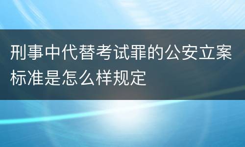 刑事中代替考试罪的公安立案标准是怎么样规定