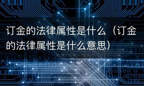 订金的法律属性是什么（订金的法律属性是什么意思）