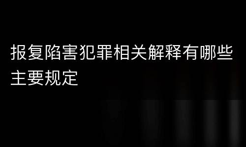 报复陷害犯罪相关解释有哪些主要规定