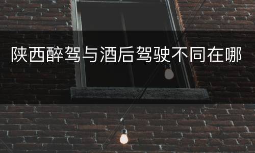 陕西醉驾与酒后驾驶不同在哪