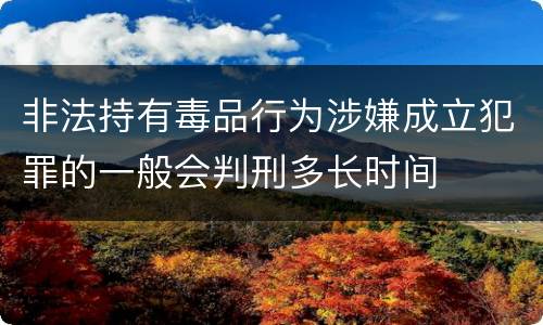 非法持有毒品行为涉嫌成立犯罪的一般会判刑多长时间