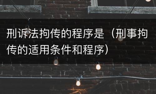 刑诉法拘传的程序是（刑事拘传的适用条件和程序）