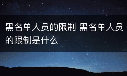 黑名单人员的限制 黑名单人员的限制是什么