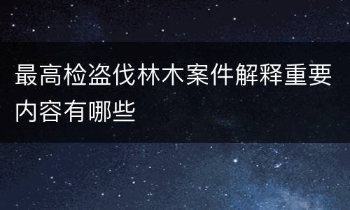 最高检盗伐林木案件解释重要内容有哪些