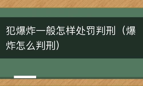 犯爆炸一般怎样处罚判刑（爆炸怎么判刑）