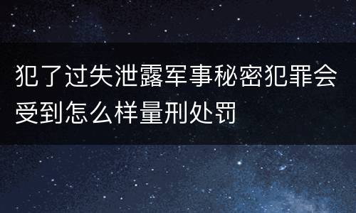 犯了过失泄露军事秘密犯罪会受到怎么样量刑处罚