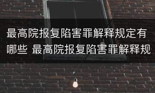 最高院报复陷害罪解释规定有哪些 最高院报复陷害罪解释规定有哪些法律