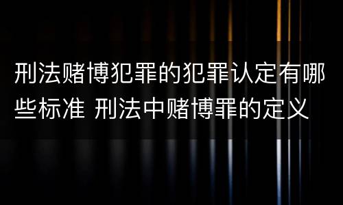 刑法赌博犯罪的犯罪认定有哪些标准 刑法中赌博罪的定义