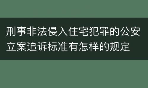 刑事非法侵入住宅犯罪的公安立案追诉标准有怎样的规定