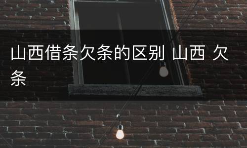 山西借条欠条的区别 山西 欠条