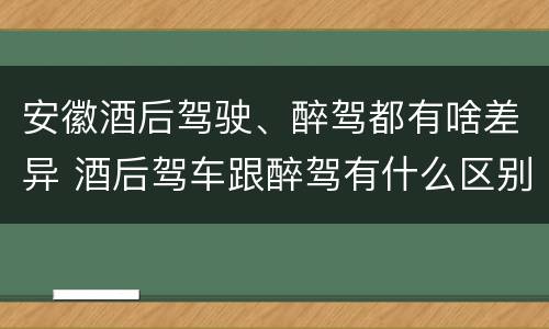 安徽酒后驾驶、醉驾都有啥差异 酒后驾车跟醉驾有什么区别