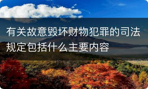 有关故意毁坏财物犯罪的司法规定包括什么主要内容