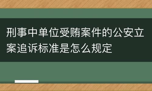 刑事中单位受贿案件的公安立案追诉标准是怎么规定