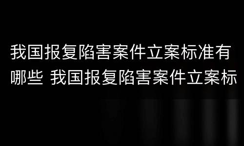 我国报复陷害案件立案标准有哪些 我国报复陷害案件立案标准有哪些条款