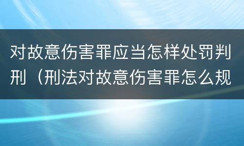 对故意伤害罪应当怎样处罚判刑（刑法对故意伤害罪怎么规定的）