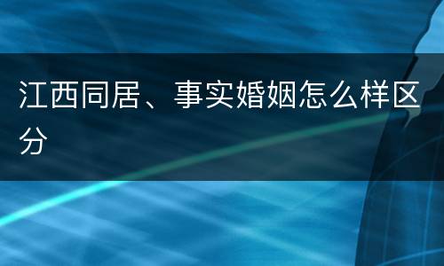 江西同居、事实婚姻怎么样区分