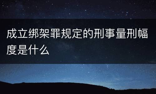 成立绑架罪规定的刑事量刑幅度是什么