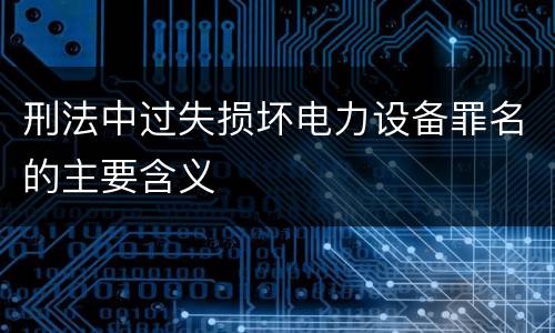 刑法中过失损坏电力设备罪名的主要含义