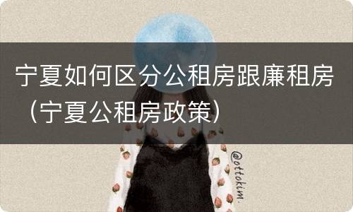 宁夏如何区分公租房跟廉租房（宁夏公租房政策）