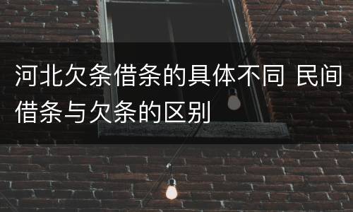 河北欠条借条的具体不同 民间借条与欠条的区别