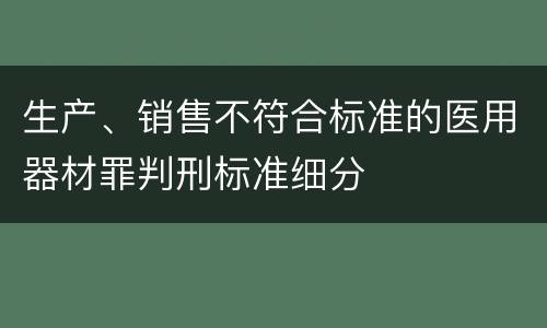 生产、销售不符合标准的医用器材罪判刑标准细分