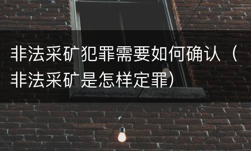 非法采矿犯罪需要如何确认（非法采矿是怎样定罪）